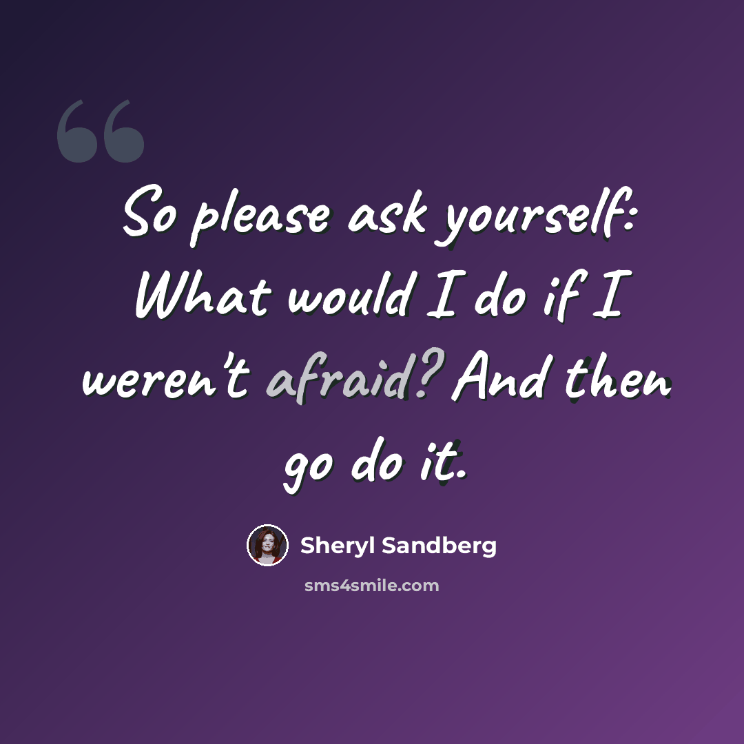 “So please ask yourself: What would I do if I weren't afraid? And then go do it.” quote by Sheryl Sandberg