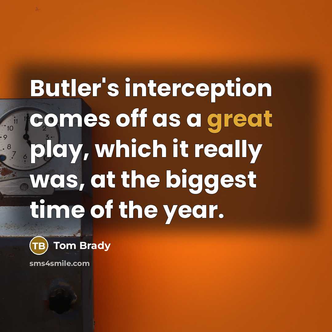“Butler's interception comes off as a great play, which it really was, at the biggest time of the year.” quote by Tom Brady