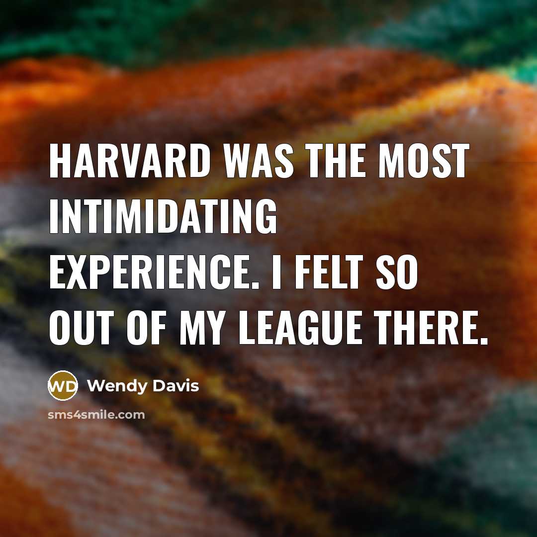 “Harvard was the most intimidating experience. I felt so out of my league there.” quote by Wendy Davis