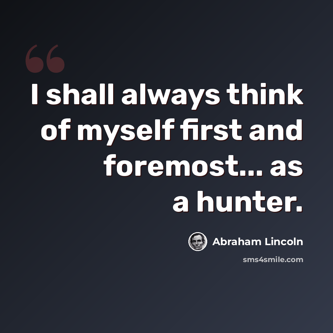 “I shall always think of myself first and foremost... as a hunter.” quote by Abraham Lincoln