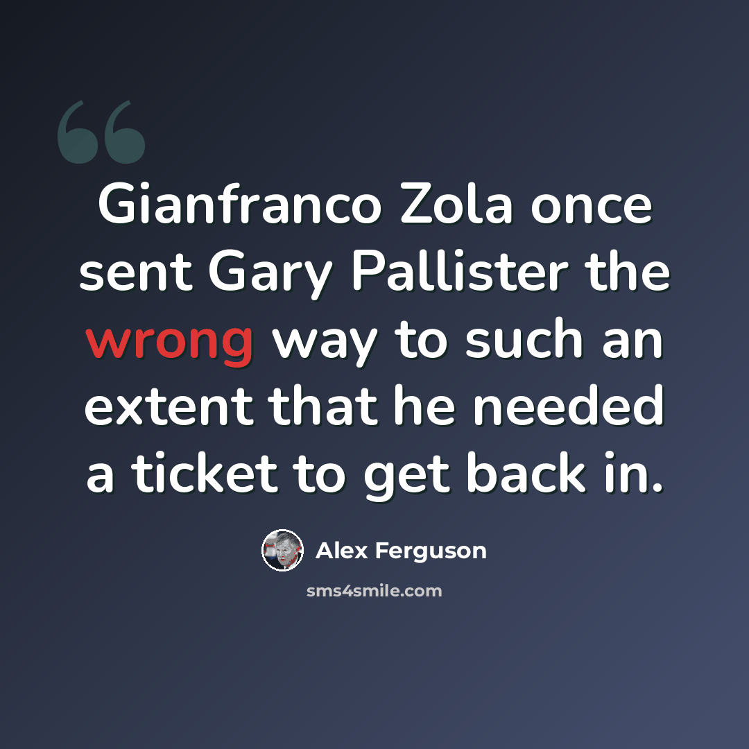 “Gianfranco Zola once sent Gary Pallister the wrong way to such an extent that he needed a ticket to get back in.” quote by Alex Ferguson