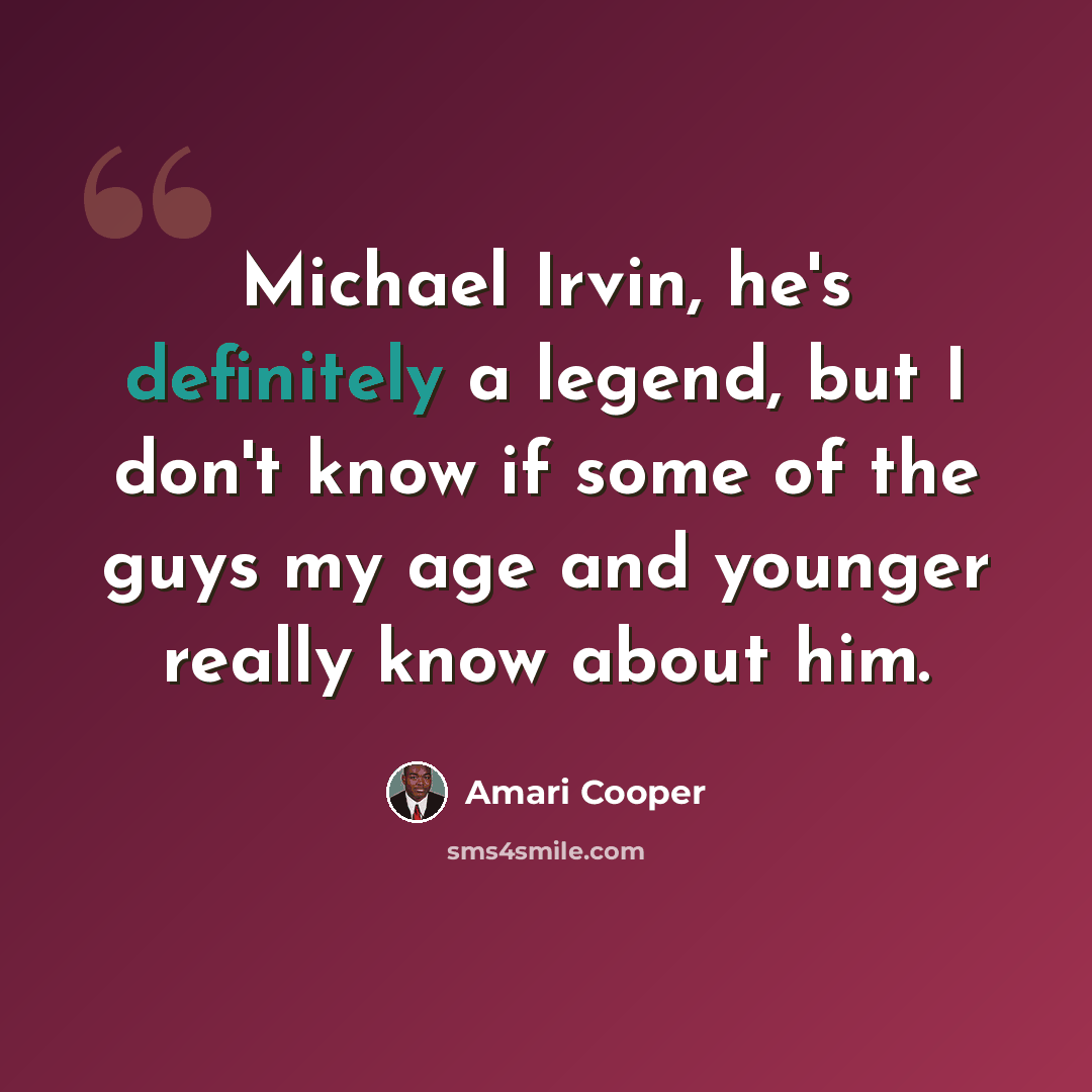 “Michael Irvin, he's definitely a legend, but I don't know if some of the guys my age and younger really know about him.” quote by Amari Cooper