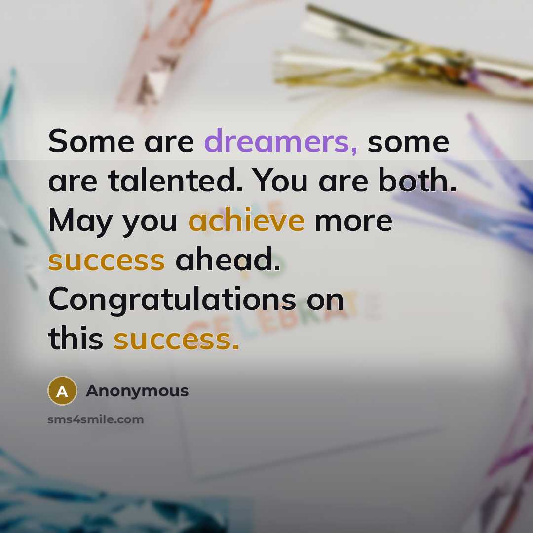 “Some are dreamers, some are talented. You are both. May you achieve more success ahead. Congratulations on this success.” quote by Anonymous