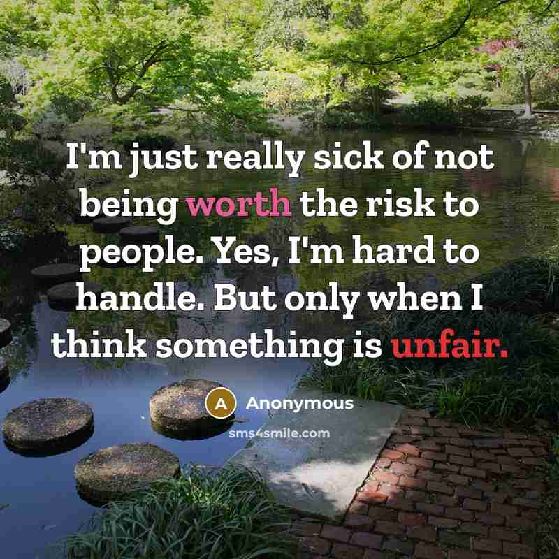 “I'm just really sick of not being worth the risk to people. Yes, I'm hard to handle. But only when I think something is unfair.” quote by Anonymous