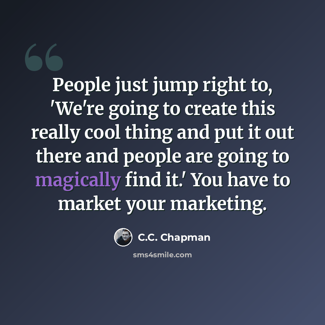 “People just jump right to, 'We're going to create this really cool thing and put it out there and people are going to magically find it.' You have to market your marketing.” quote by C.C. Chapman
