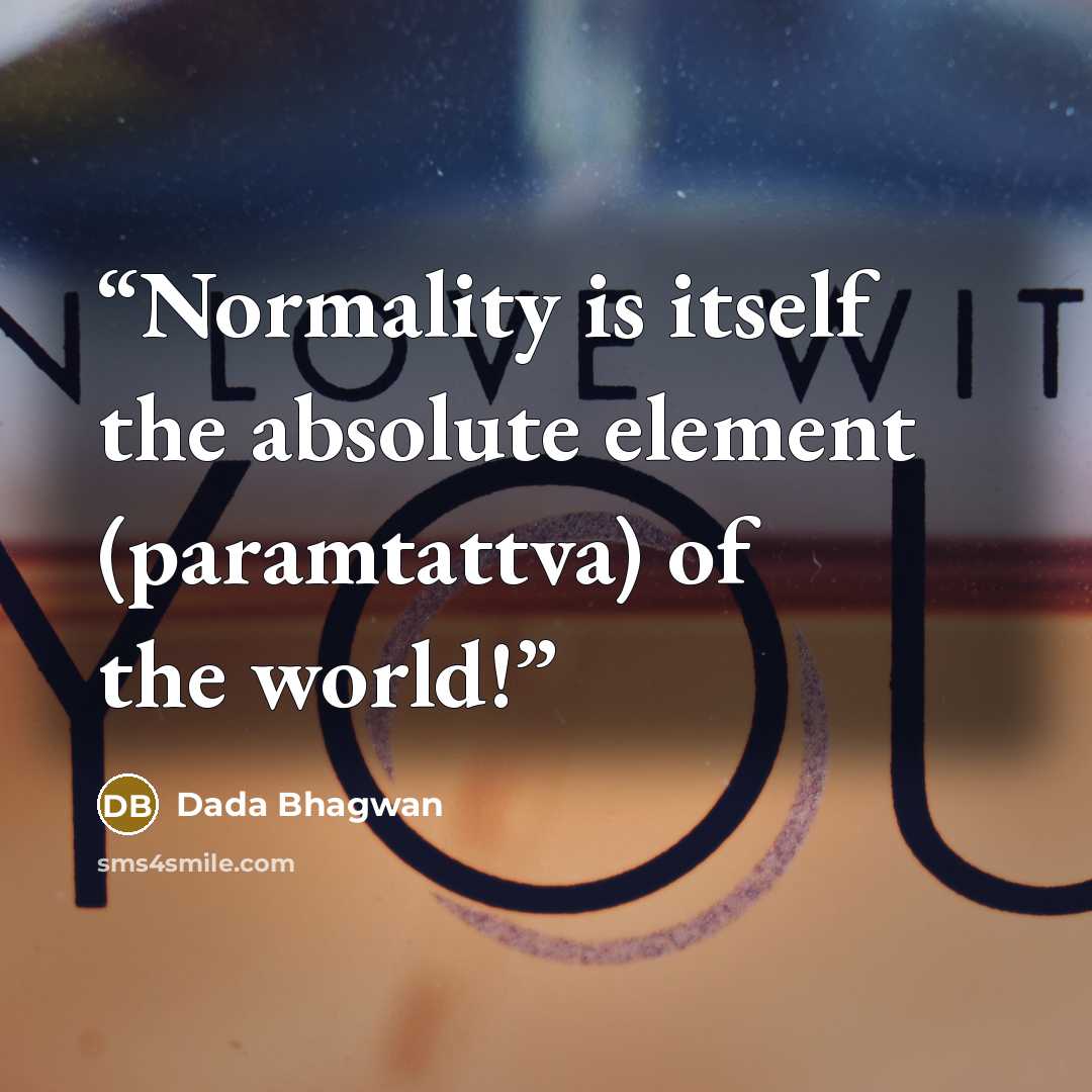 “Normality is itself the absolute element (paramtattva) of the world!” quote by Dada Bhagwan