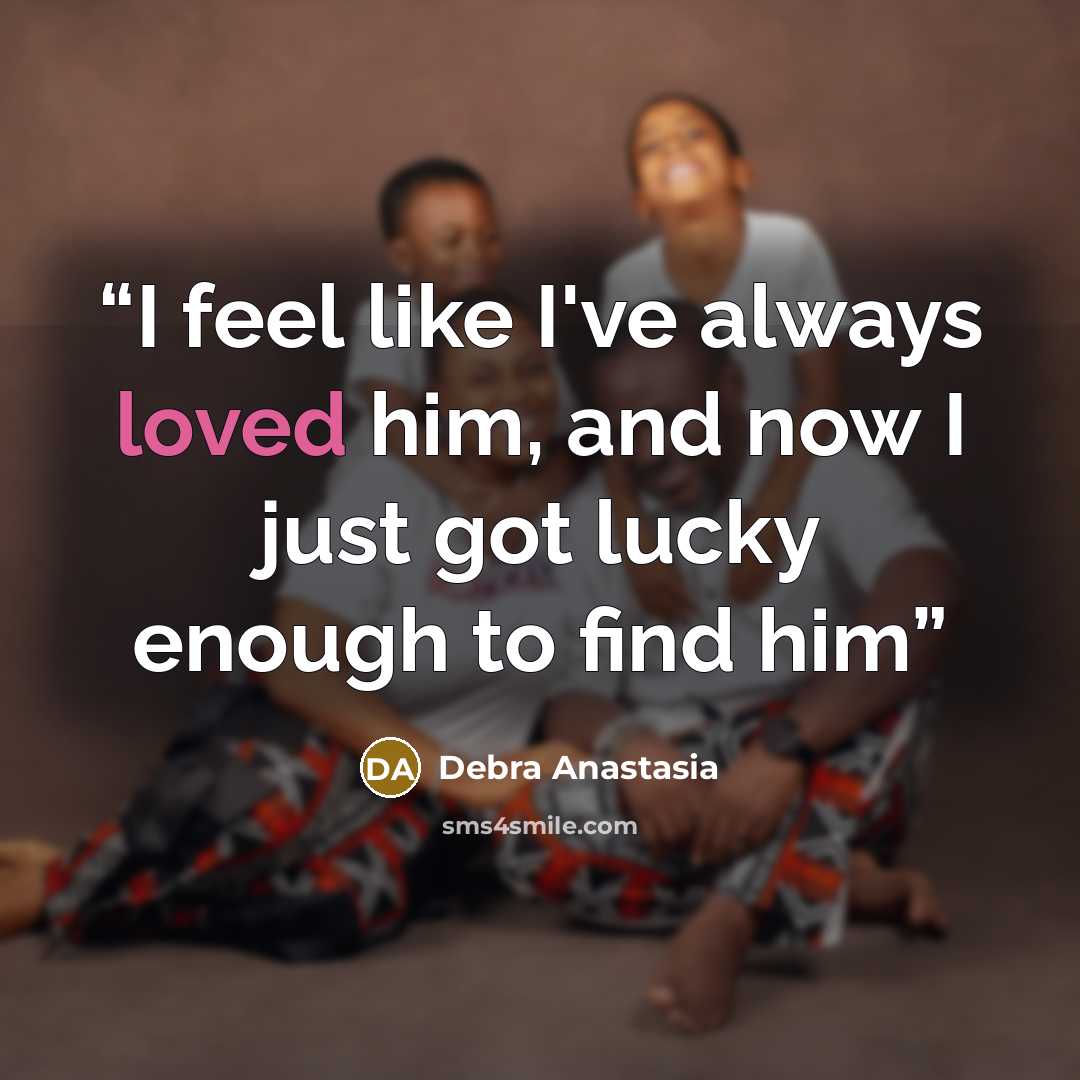 “I feel like I've always loved him, and now I just got lucky enough to find him” quote by Debra Anastasia