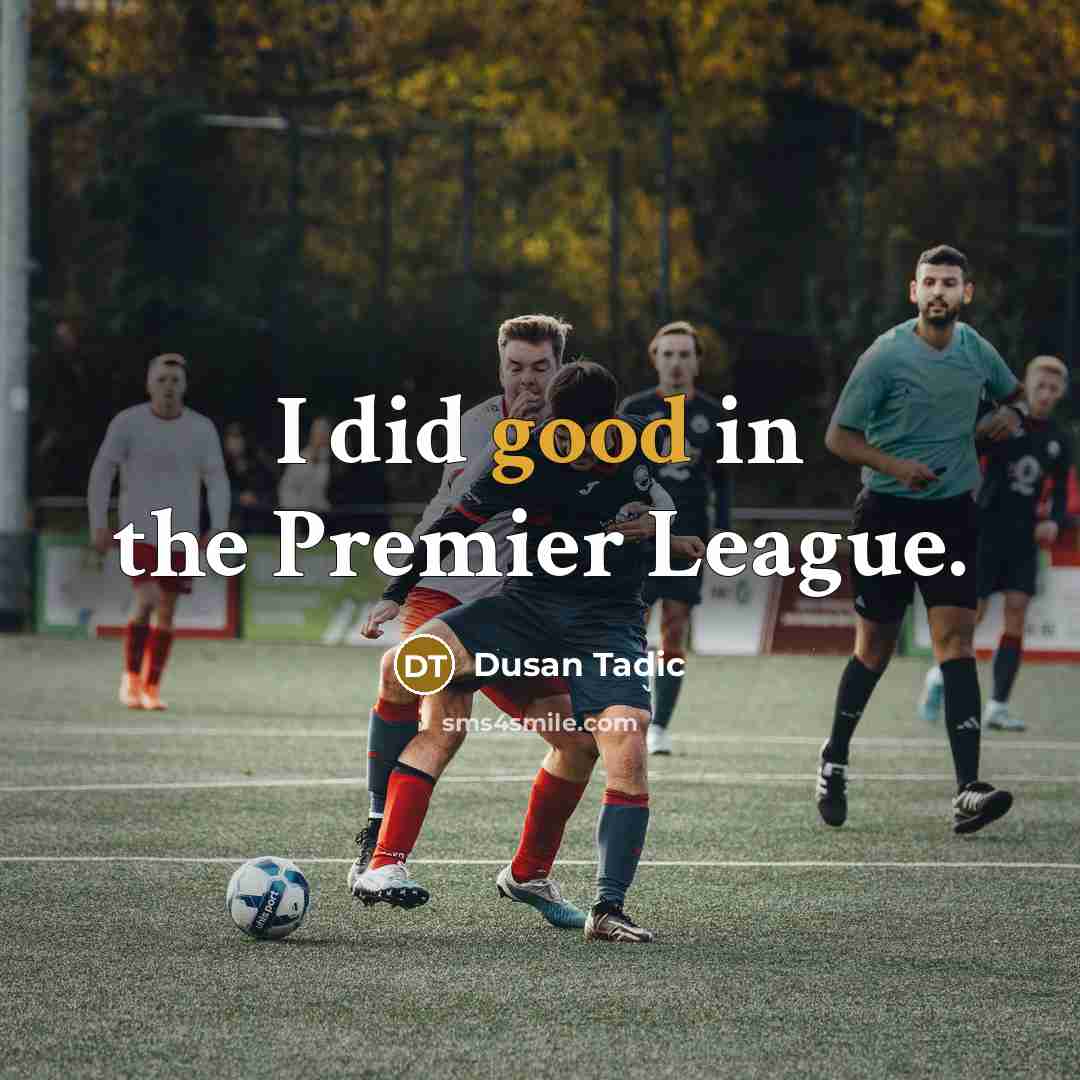 “I did good in the Premier League.” quote by Dusan Tadic