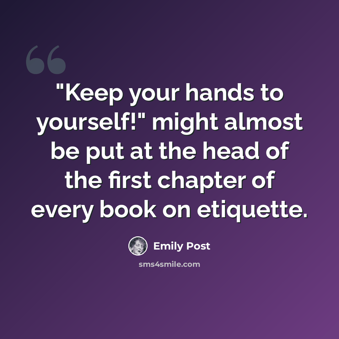 “"Keep your hands to yourself!" might almost be put at the head of the first chapter of every book on etiquette.” quote by Emily Post