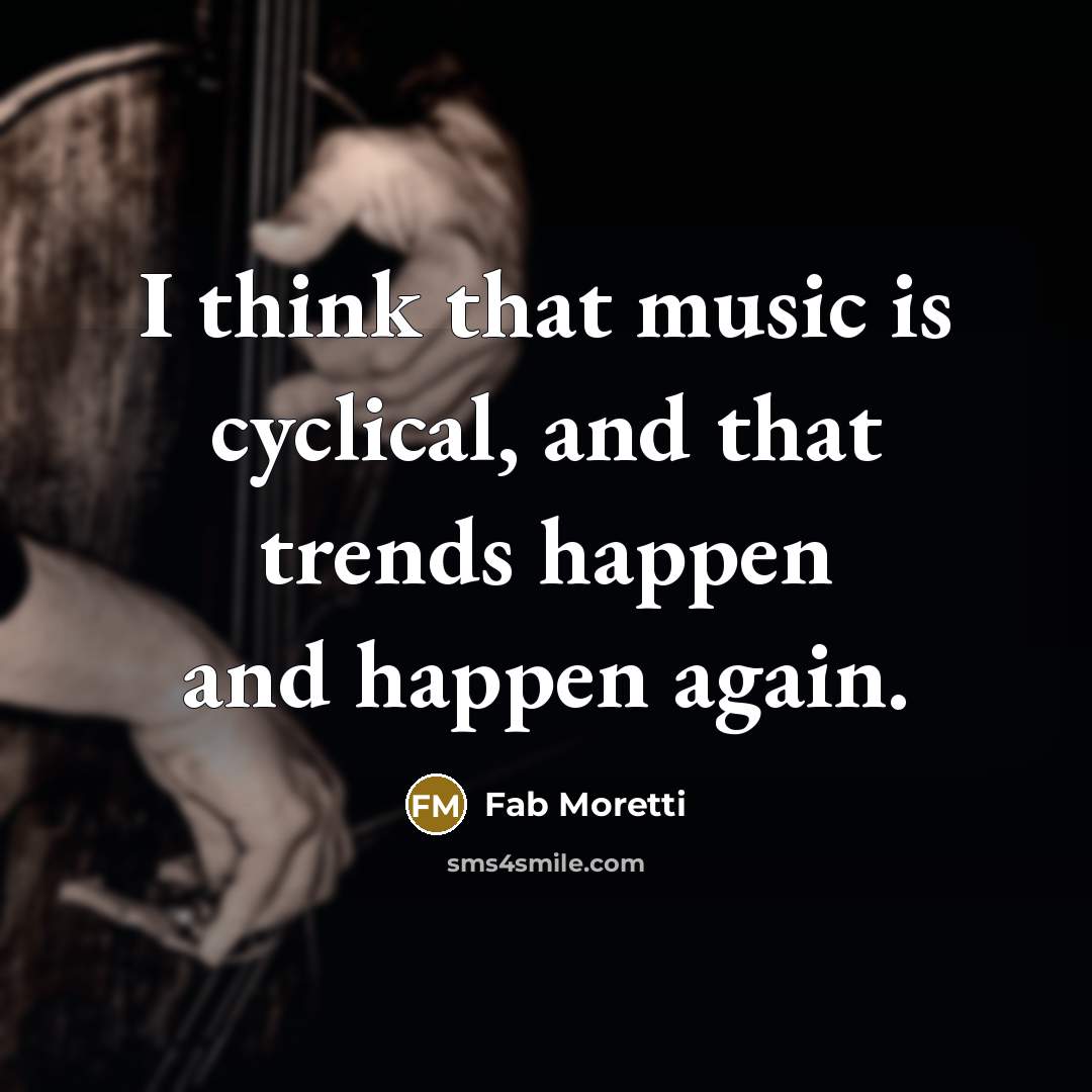 “I think that music is cyclical, and that trends happen and happen again.” quote by Fab Moretti