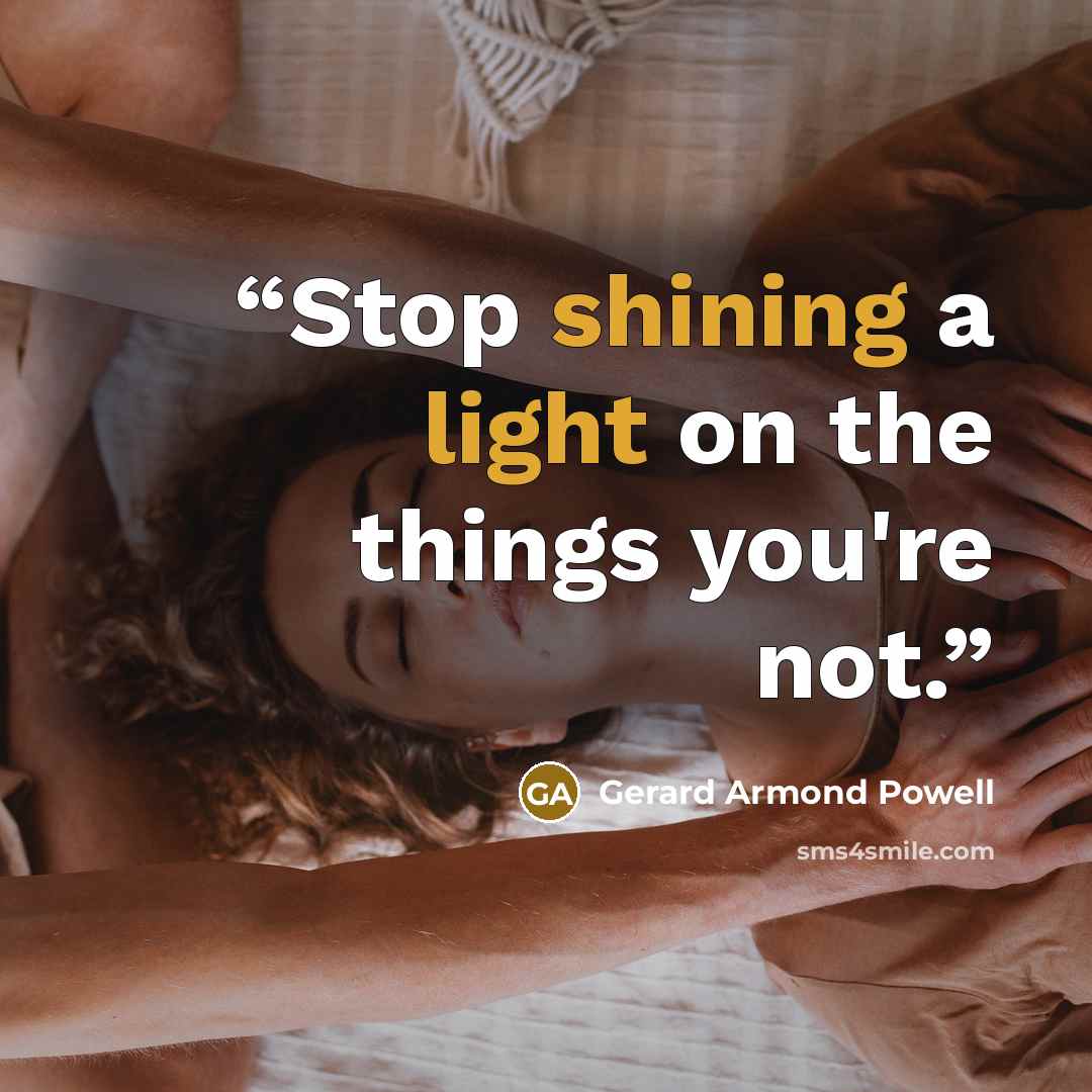 “Stop shining a light on the things you're not.” quote by Gerard Armond Powell