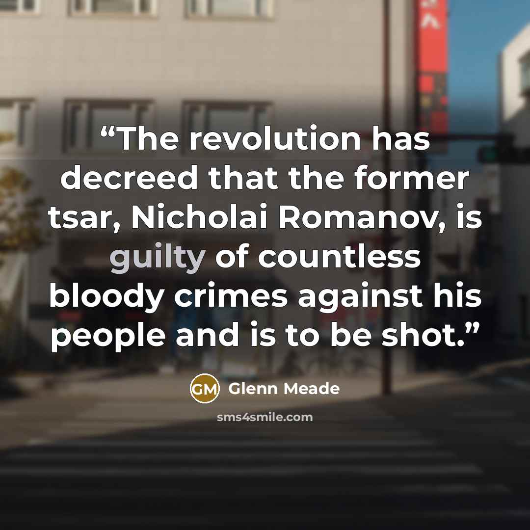 “The revolution has decreed that the former tsar, Nicholai Romanov, is guilty of countless bloody crimes against his people and is to be shot.” quote by Glenn Meade