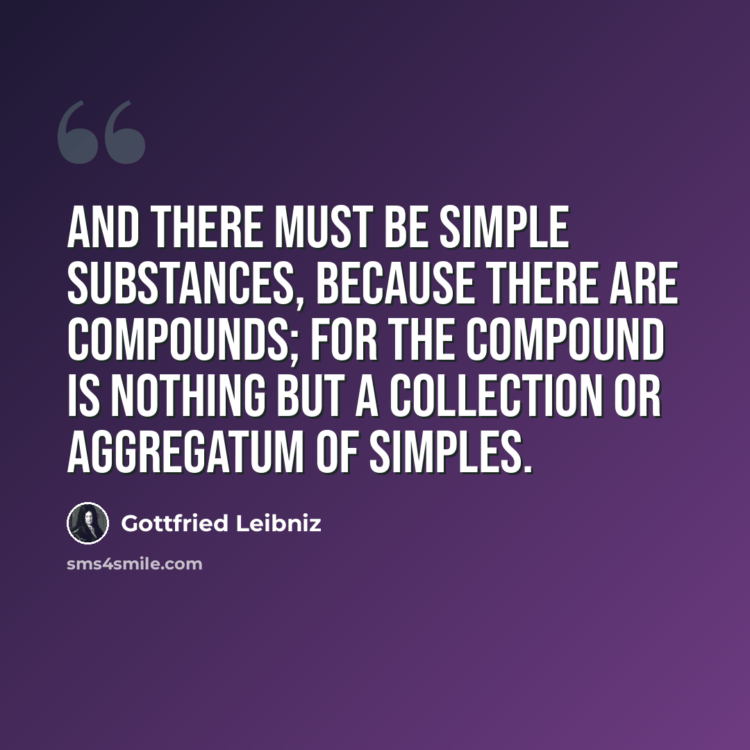 “And there must be simple substances, because there are compounds; for the compound is nothing but a collection or aggregatum of simples.” quote by Gottfried Leibniz