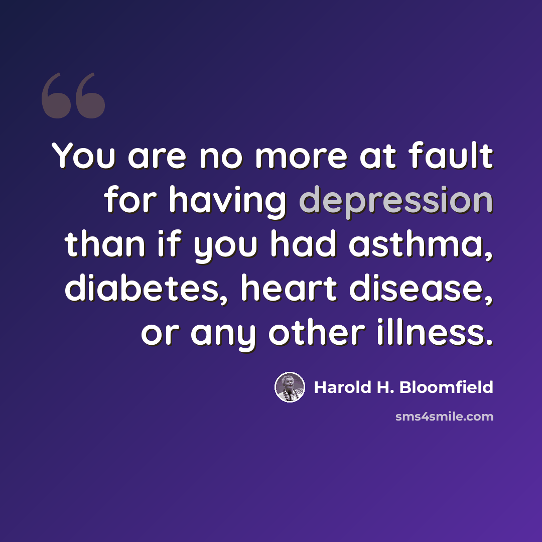 “You are no more at fault for having depression than if you had asthma, diabetes, heart disease, or any other illness.” quote by Harold H. Bloomfield