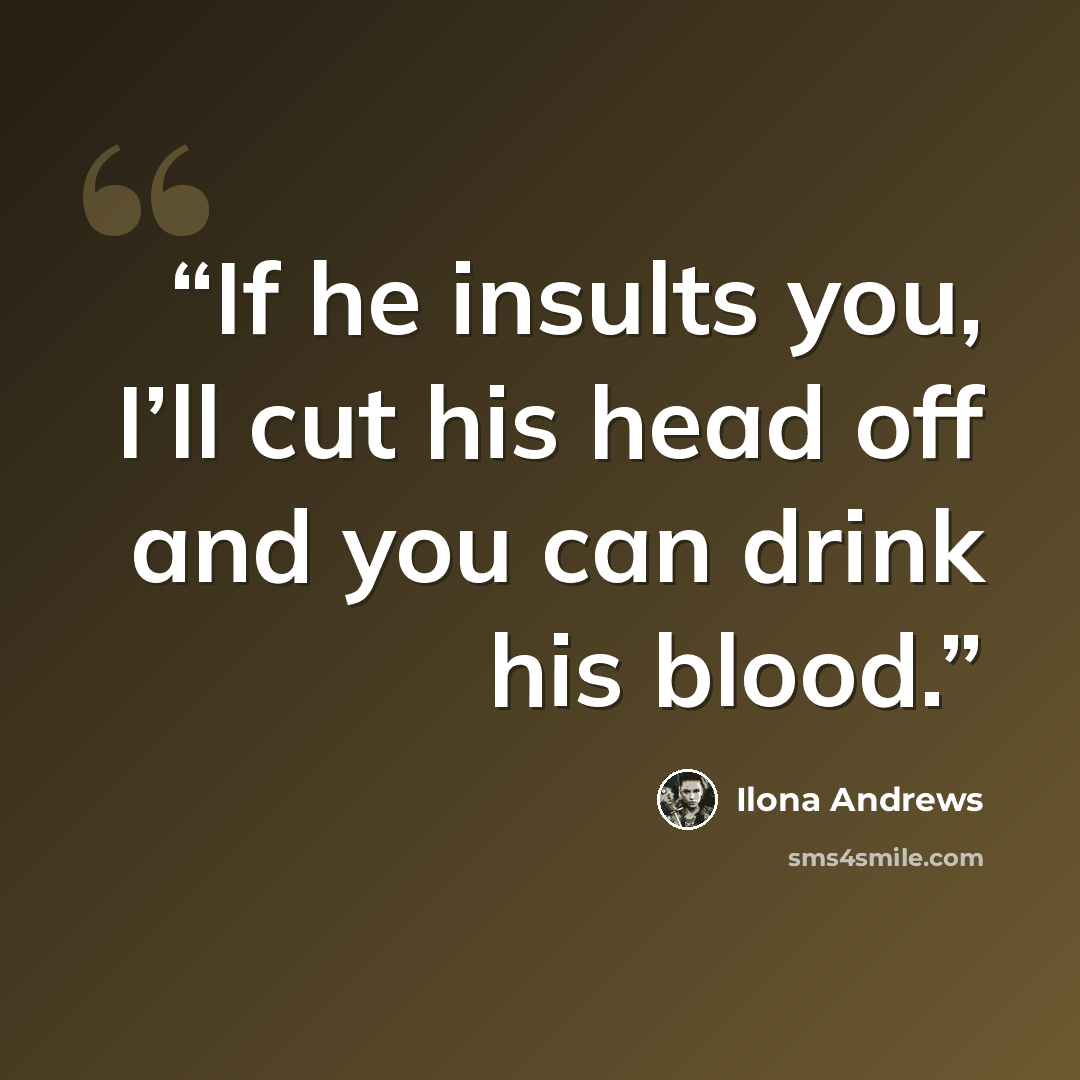 “If he insults you, I’ll cut his head off and you can drink his blood.” quote by Ilona Andrews