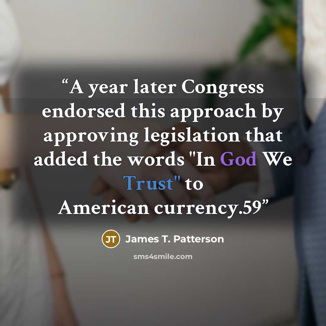 “A year later Congress endorsed this approach by approving legislation that added the words "In God We Trust" to American currency.59” quote by James T. Patterson