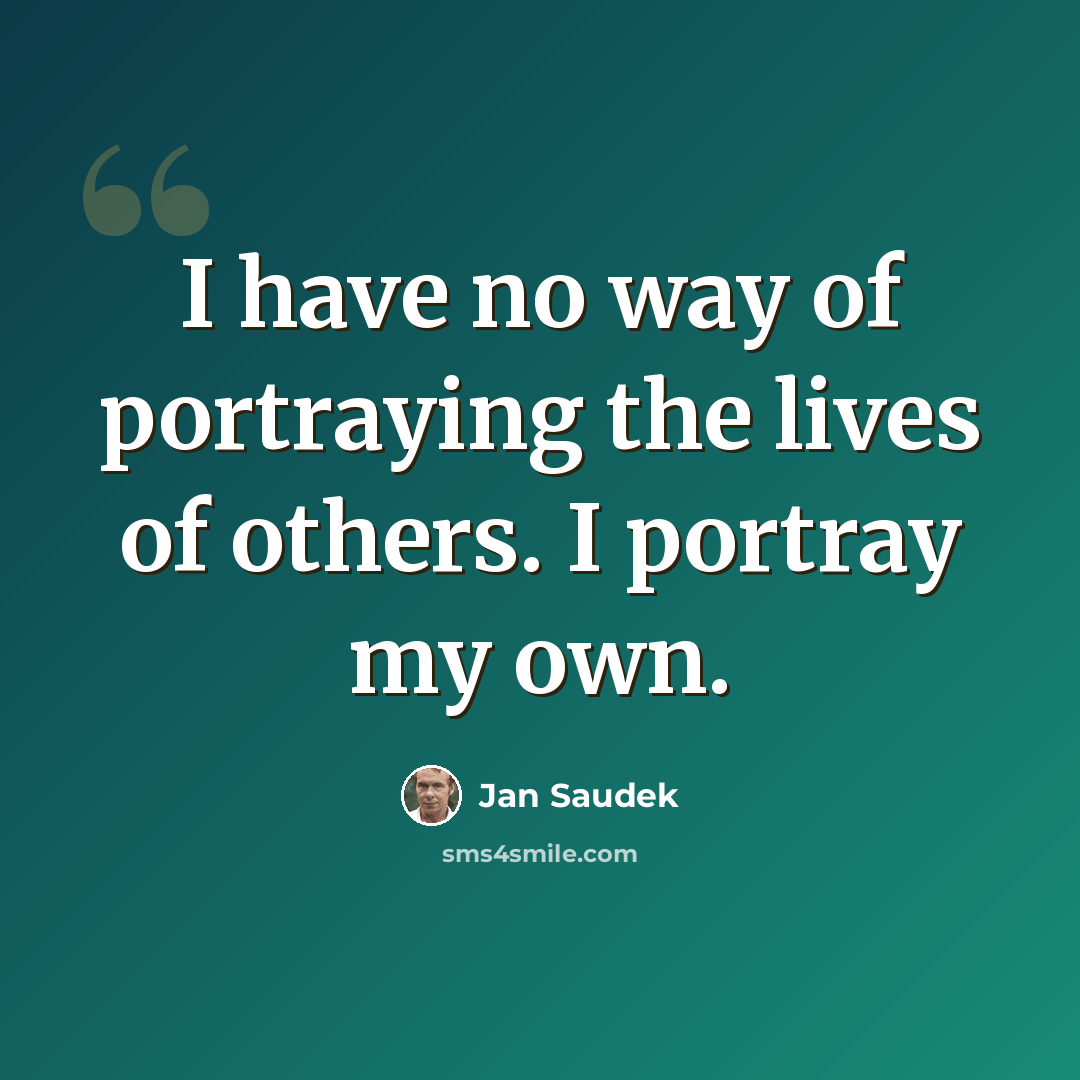 “I have no way of portraying the lives of others. I portray my own.” quote by Jan Saudek