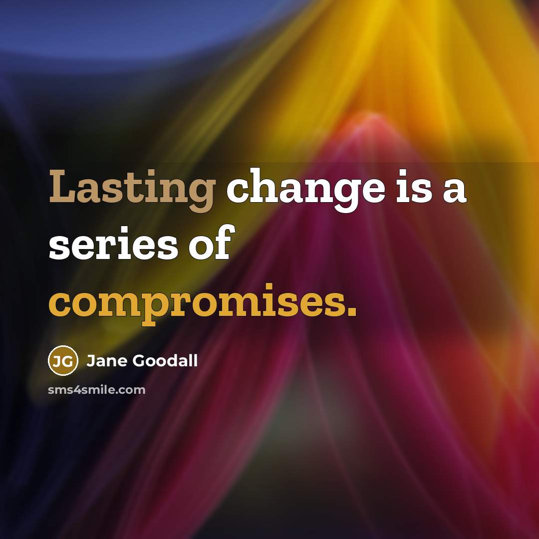 “Lasting change is a series of compromises.” quote by Jane Goodall