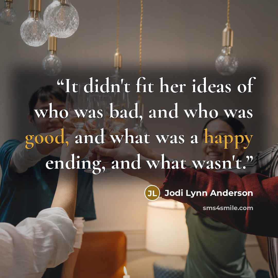 “It didn't fit her ideas of who was bad, and who was good, and what was a happy ending, and what wasn't.” quote by Jodi Lynn Anderson