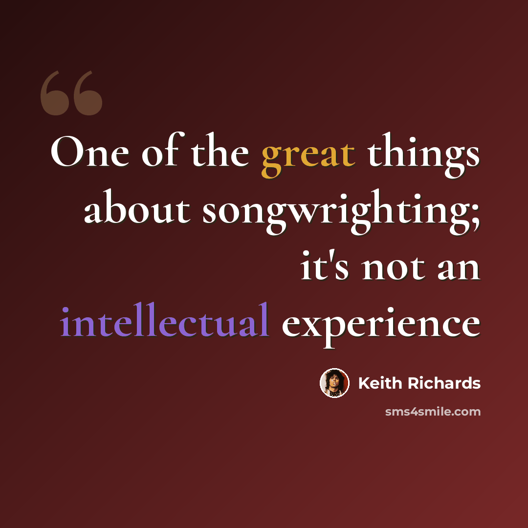 “One of the great things about songwrighting; it's not an intellectual experience” quote by Keith Richards