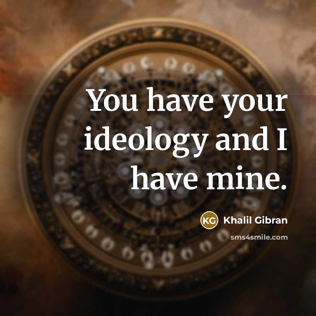 “You have your ideology and I have mine.” quote by Khalil Gibran