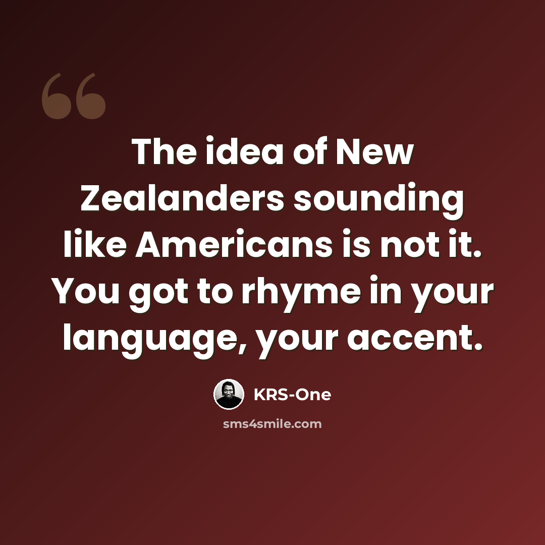 “The idea of New Zealanders sounding like Americans is not it. You got to rhyme in your language, your accent.” quote by KRS-One