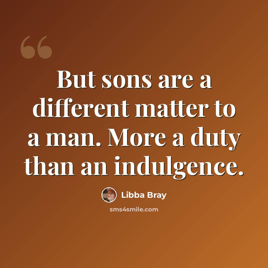 “But sons are a different matter to a man. More a duty than an indulgence.” quote by Libba Bray