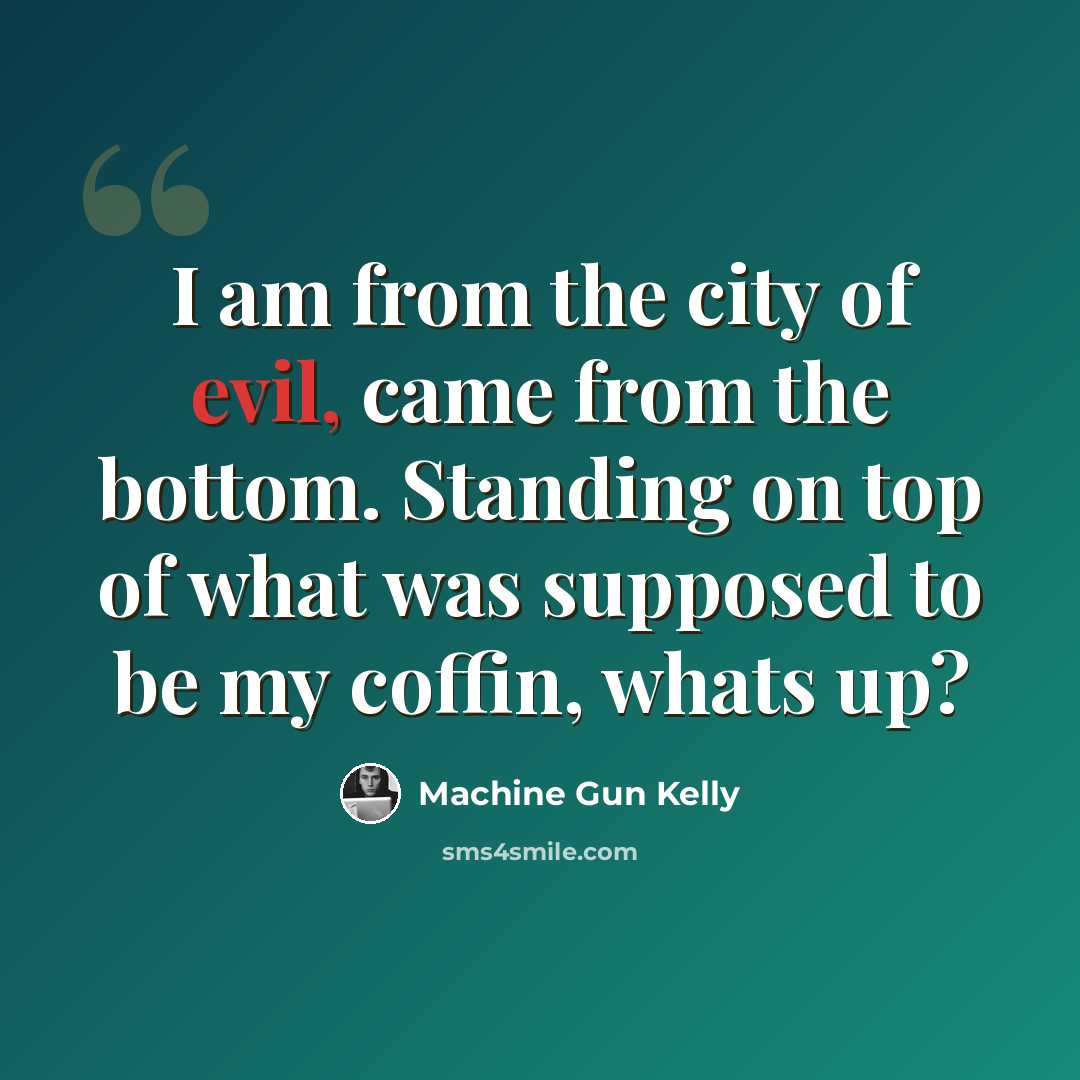 “I am from the city of evil, came from the bottom. Standing on top of what was supposed to be my coffin, whats up?” quote by Machine Gun Kelly