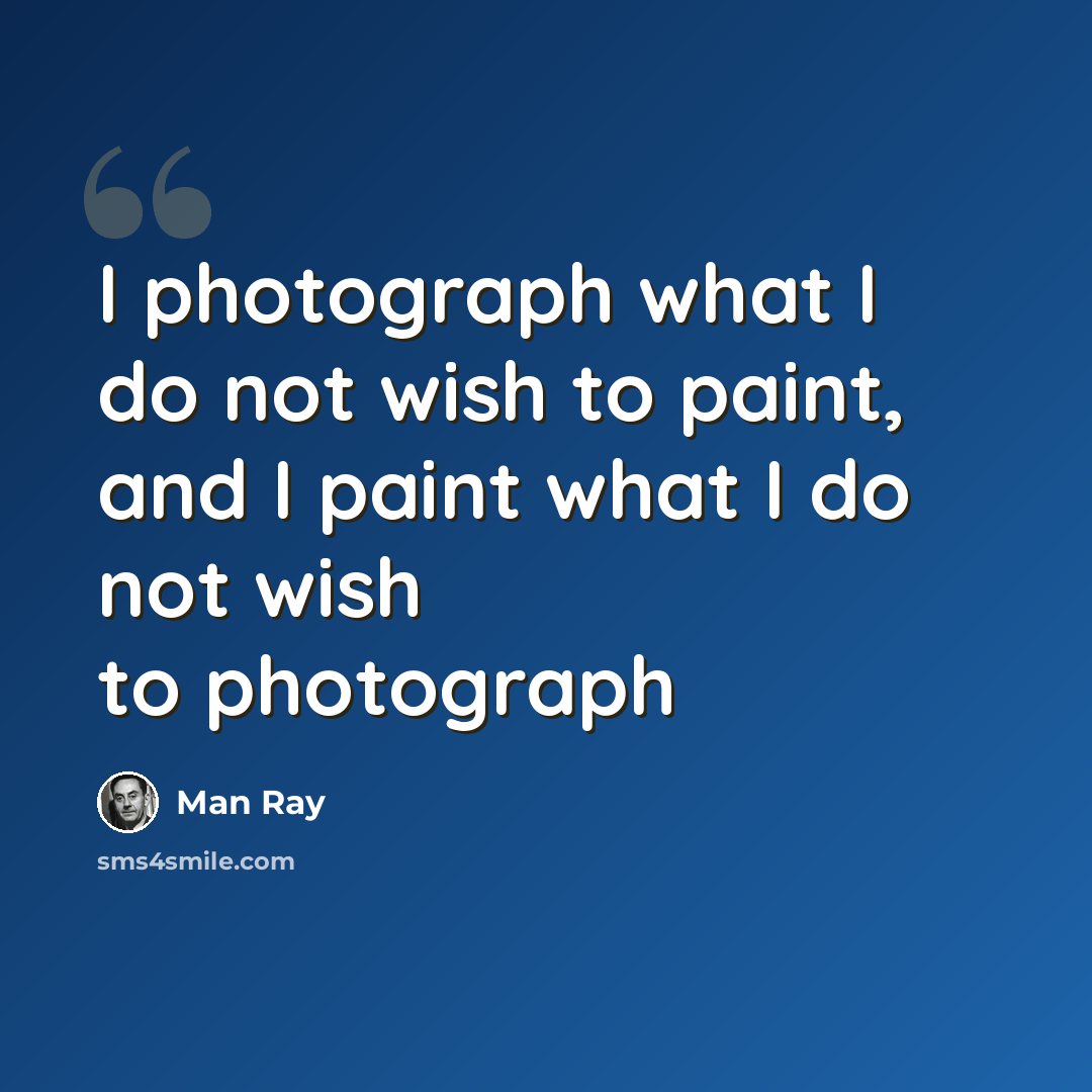 “I photograph what I do not wish to paint, and I paint what I do not wish to photograph” quote by Man Ray