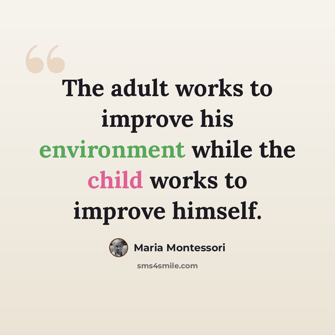 “The adult works to improve his environment while the child works to improve himself.” quote by Maria Montessori