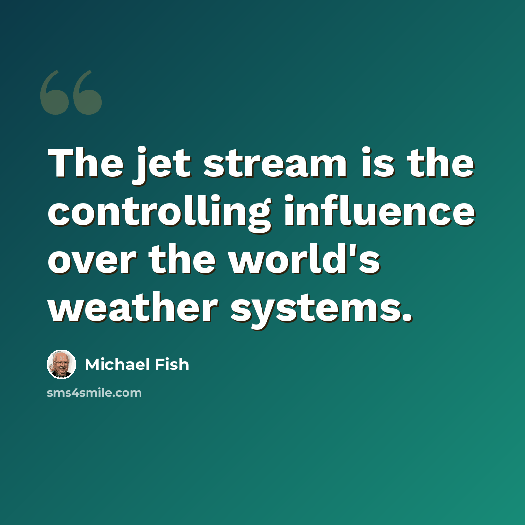 “The jet stream is the controlling influence over the world's weather systems.” quote by Michael Fish