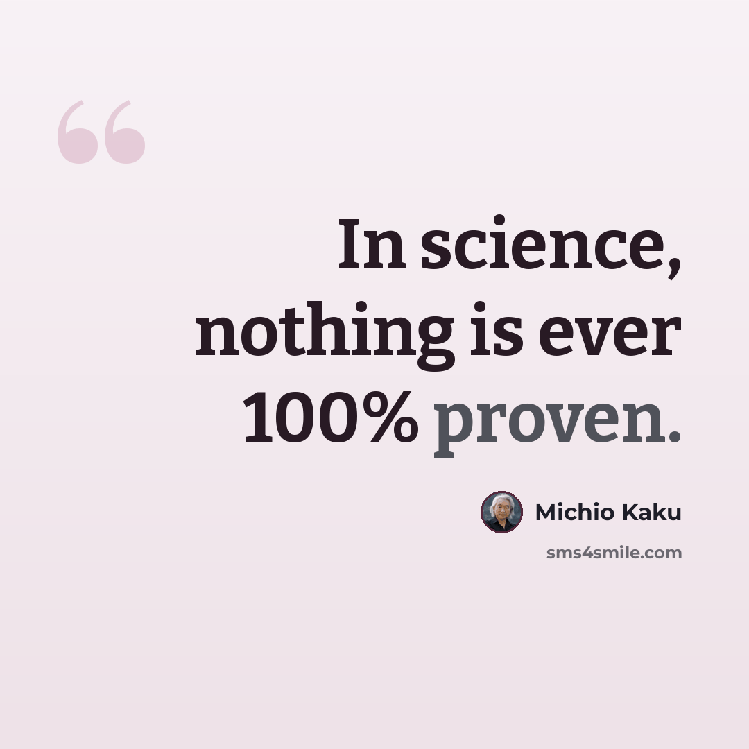 “In science, nothing is ever 100% proven.” quote by Michio Kaku