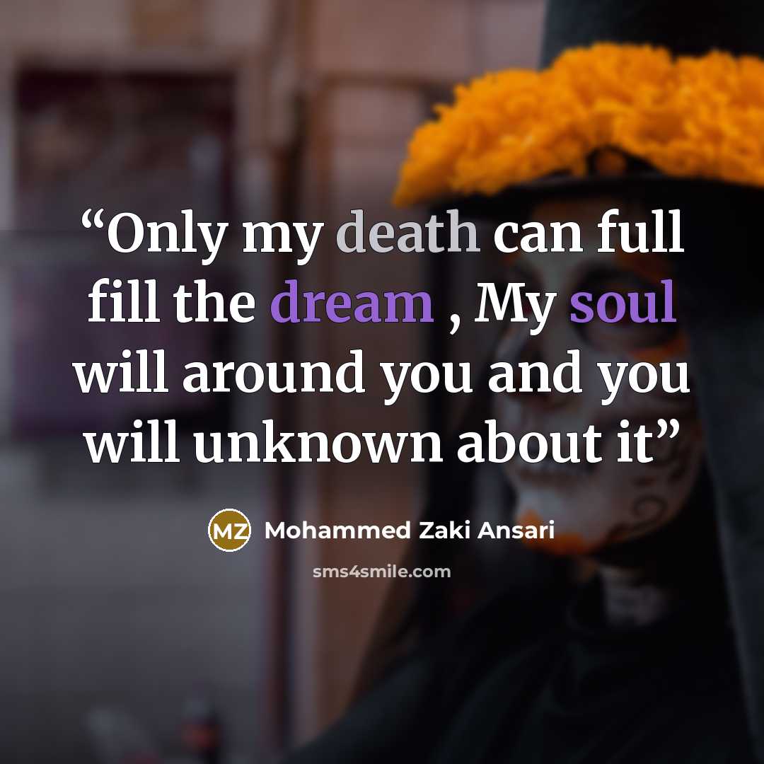“Only my death can full fill the dream , My soul will around you and you will unknown about it” quote by Mohammed Zaki Ansari
