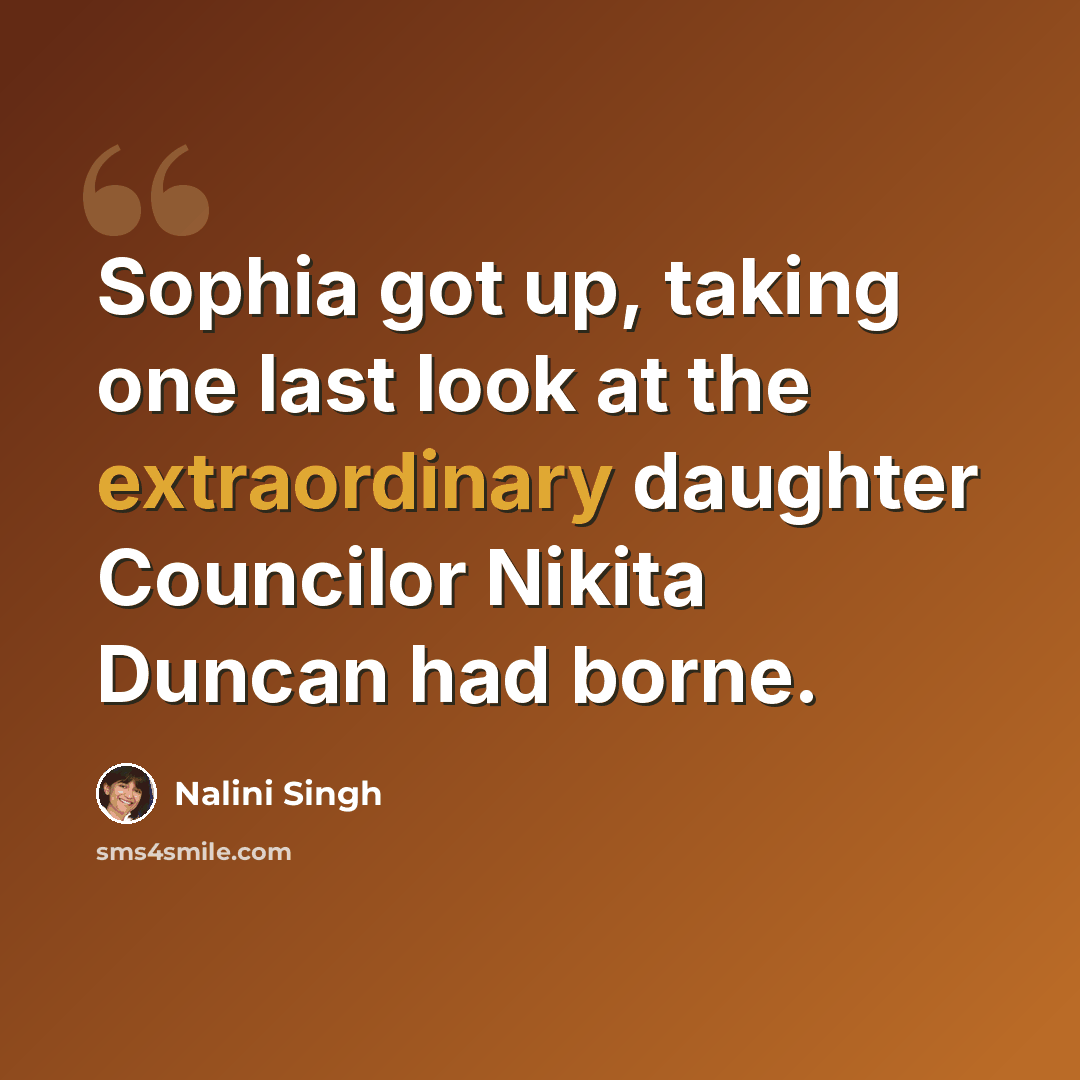 “Sophia got up, taking one last look at the extraordinary daughter Councilor Nikita Duncan had borne.” quote by Nalini Singh