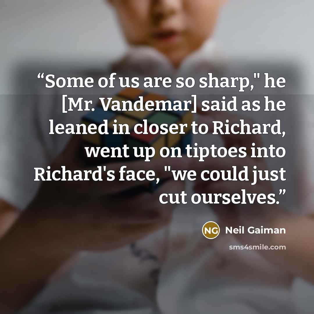 “Some of us are so sharp," he [Mr. Vandemar] said as he leaned in closer to Richard, went up on tiptoes into Richard's face, "we could just cut ourselves.” quote by Neil Gaiman