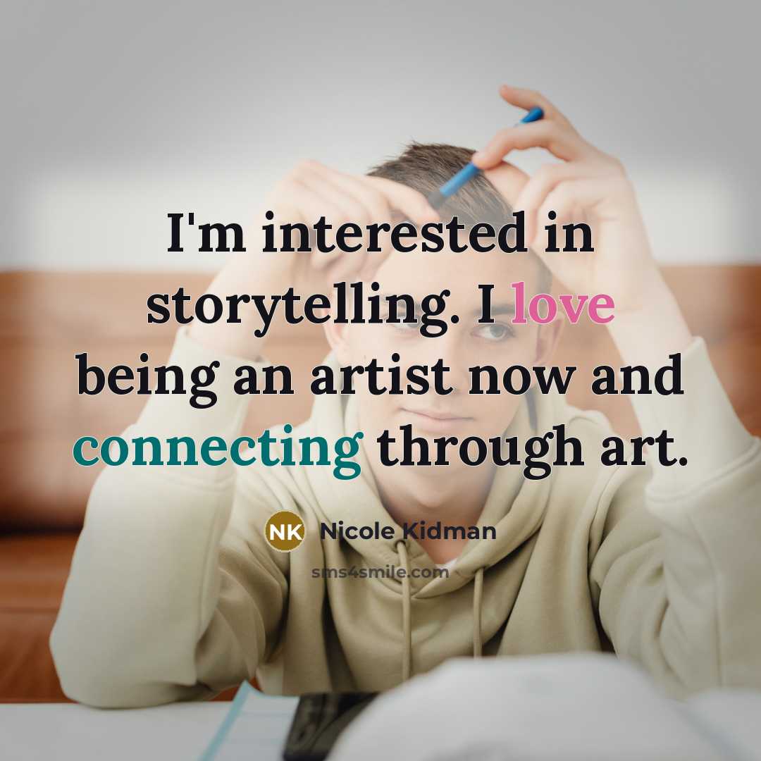 “I'm interested in storytelling. I love being an artist now and connecting through art.” quote by Nicole Kidman