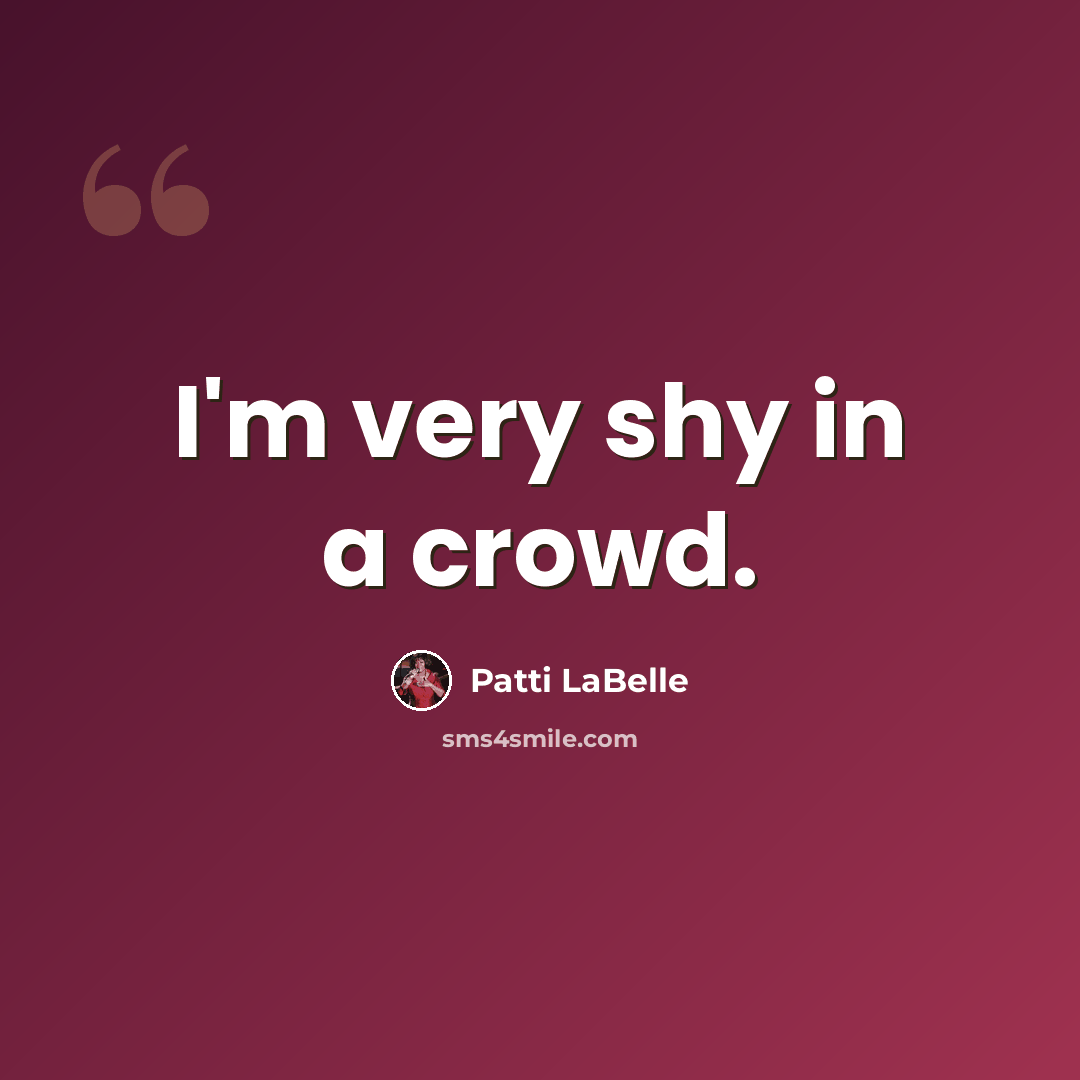 “I'm very shy in a crowd.” quote by Patti LaBelle