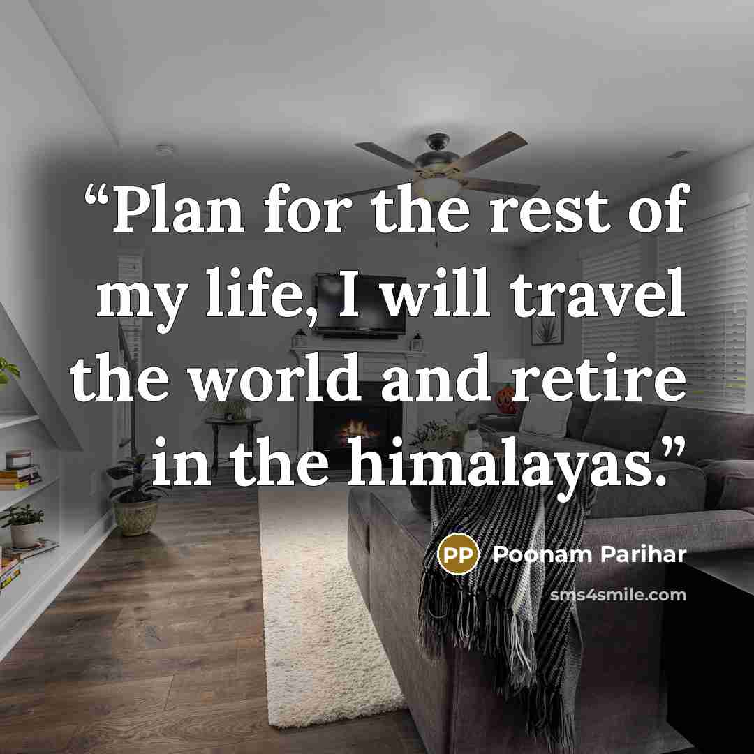 “Plan for the rest of my life, I will travel the world and retire in the himalayas.” quote by Poonam Parihar