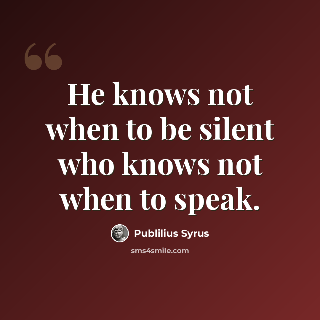 “He knows not when to be silent who knows not when to speak.” quote by Publilius Syrus