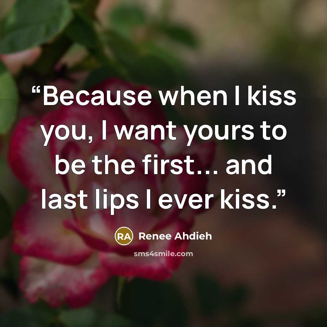 “Because when I kiss you, I want yours to be the first... and last lips I ever kiss.” quote by Renee Ahdieh