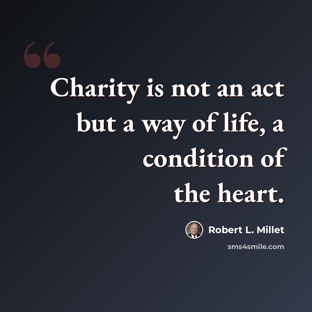 “Charity is not an act but a way of life, a condition of the heart.” quote by Robert L. Millet