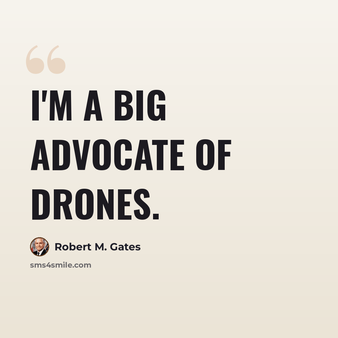“I'm a big advocate of drones.” quote by Robert M. Gates