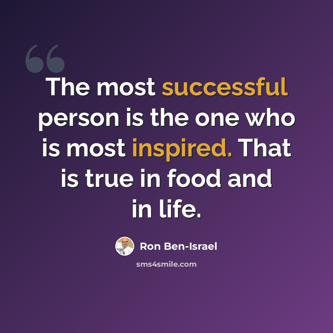 “The most successful person is the one who is most inspired. That is true in food and in life.” quote by Ron Ben-Israel