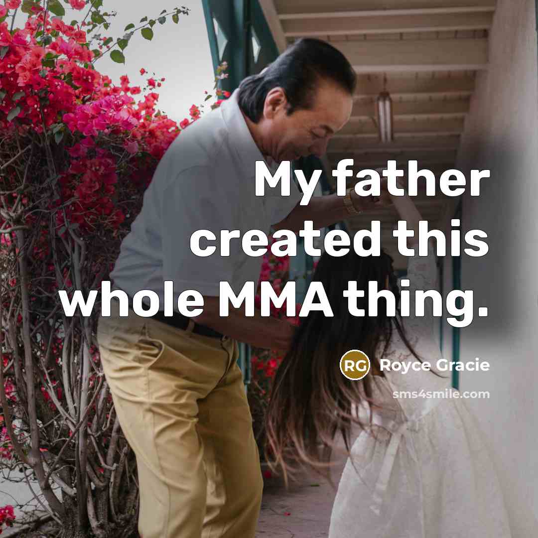 “My father created this whole MMA thing.” quote by Royce Gracie
