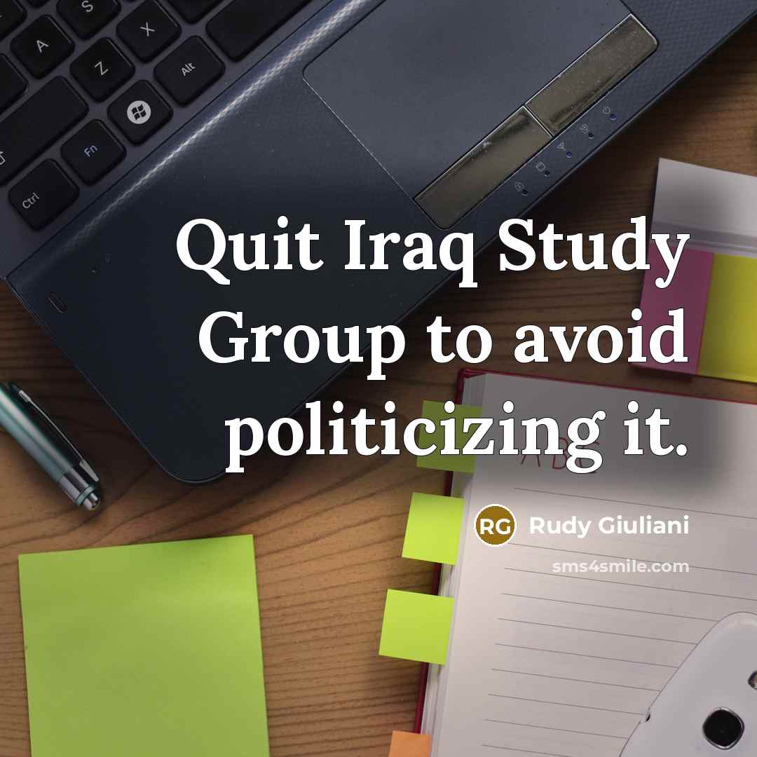 “Quit Iraq Study Group to avoid politicizing it.” quote by Rudy Giuliani