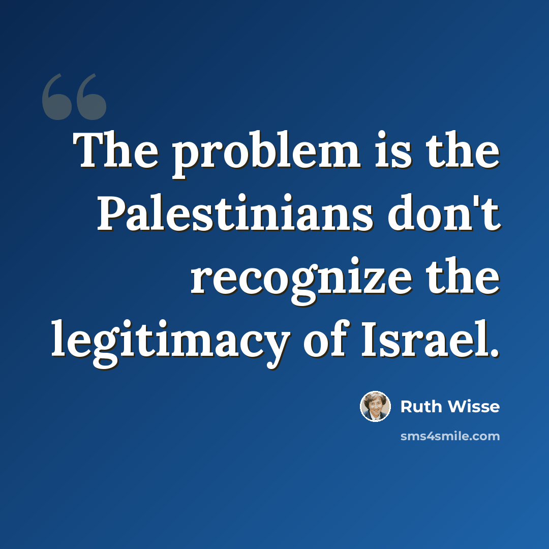 “The problem is the Palestinians don't recognize the legitimacy of Israel.” quote by Ruth Wisse