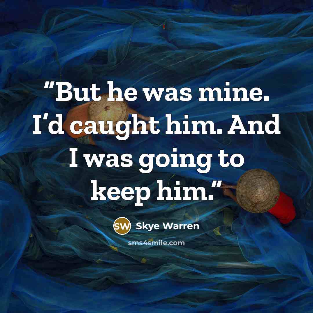 “But he was mine. I’d caught him. And I was going to keep him.” quote by Skye Warren