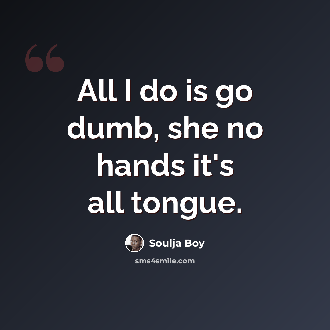 “All I do is go dumb, she no hands it's all tongue.” quote by Soulja Boy