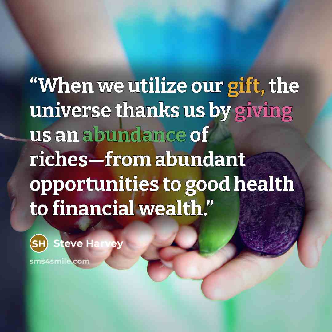 “When we utilize our gift, the universe thanks us by giving us an abundance of riches—from abundant opportunities to good health to financial wealth.” quote by Steve Harvey