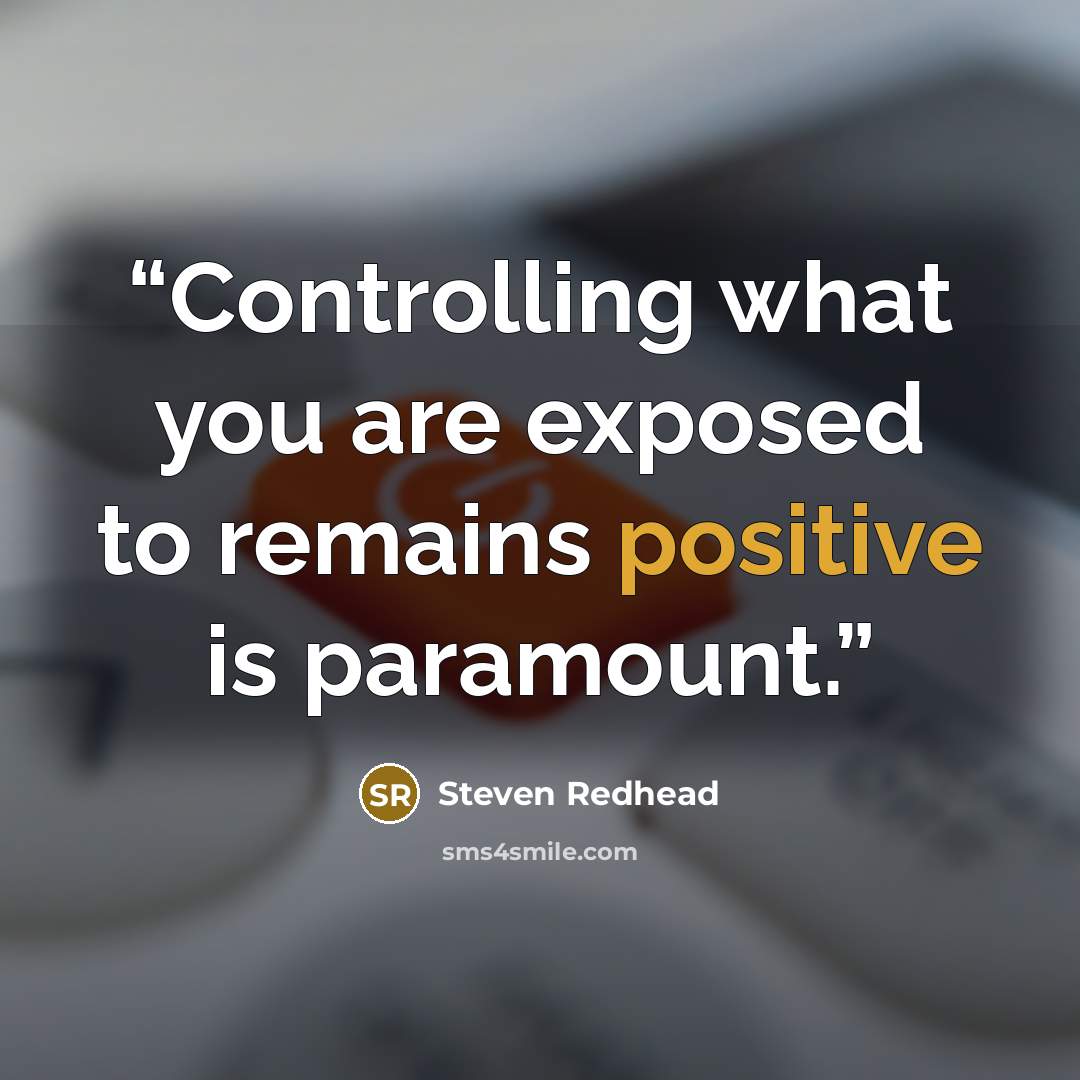 “Controlling what you are exposed to remains positive is paramount.” quote by Steven Redhead